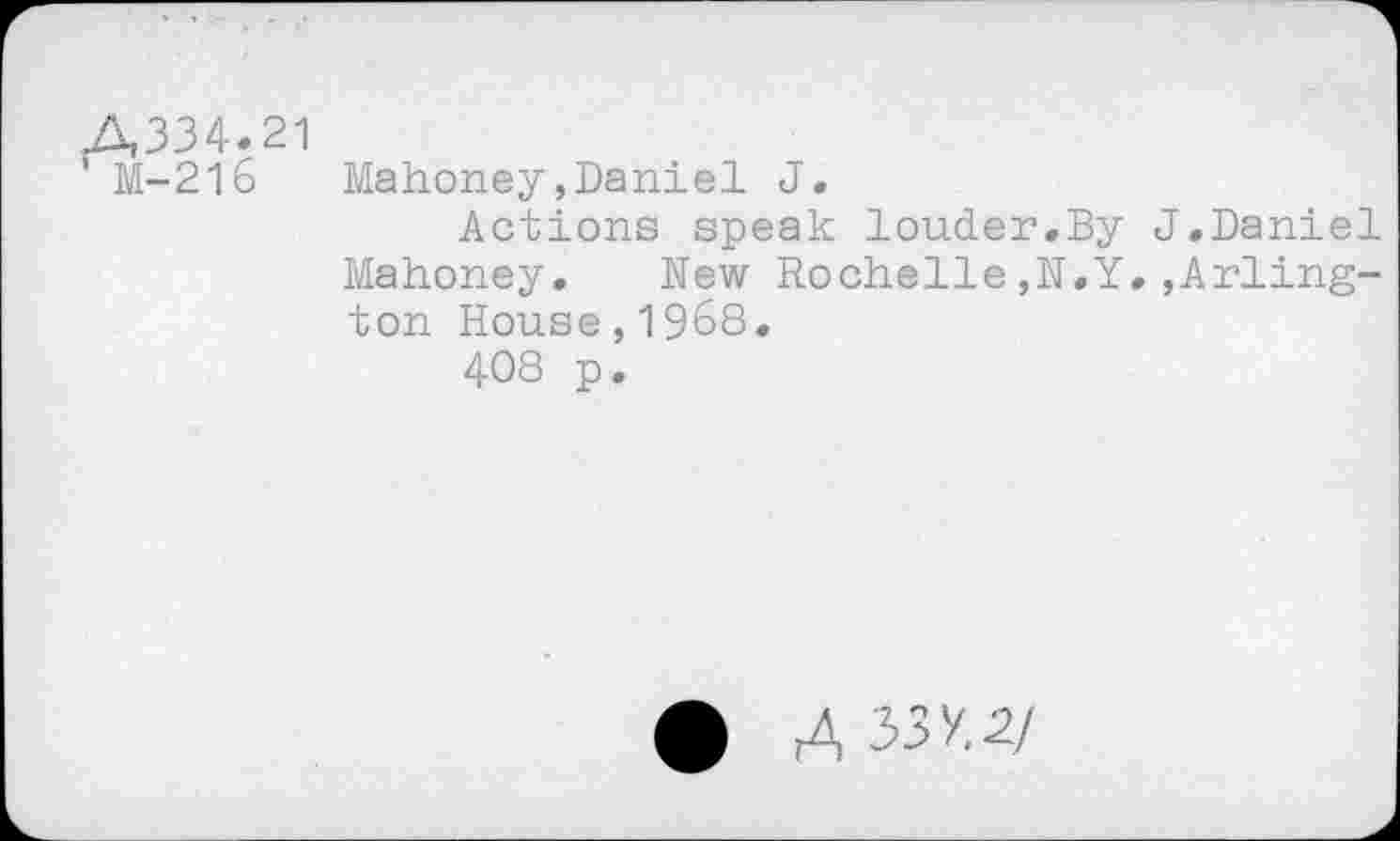 ﻿A334.21
' M-216	Mahoney,Daniel J.
Actions speak louder.By J.Daniel Mahoney. New Rochelle,N.Y.,Arlington House,1968.
408 p.
A 33X2/